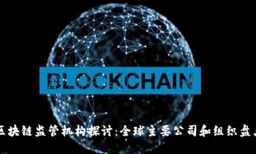 区块链监管机构探讨：全球主要公司和组织盘点