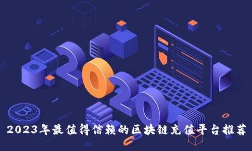 2023年最值得信赖的区块链充值平台推荐