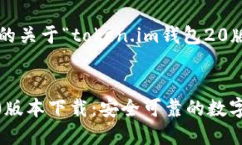 以下是您所请求的关于“token.im钱包20版本下载”的内容：


Token.im钱包20版本下载：安全可靠的数字资产管理工具