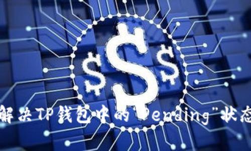  如何解决TP钱包中的“Pending”状态问题？