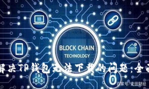 如何解决TP钱包无法下载的问题：全面指南