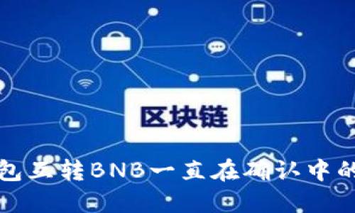 解决TP钱包互转BNB一直在确认中的问题攻略