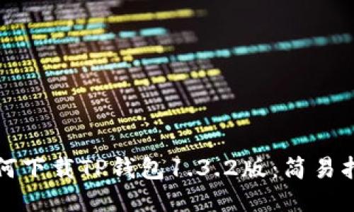 如何下载TP钱包1.3.2版：简易指南