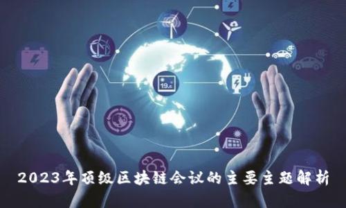 2023年顶级区块链会议的主要主题解析