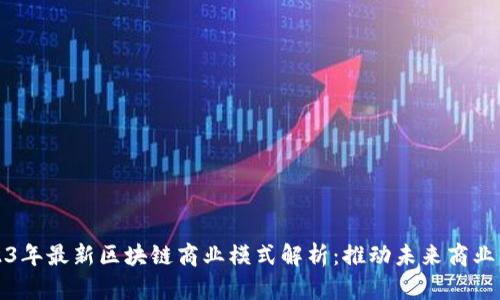2023年最新区块链商业模式解析：推动未来商业革新