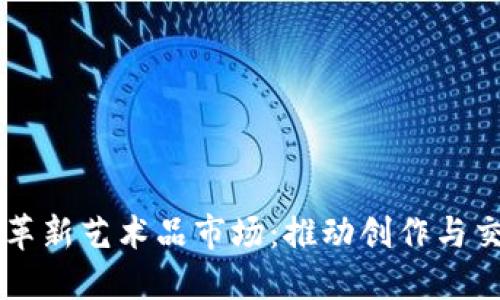 区块链如何革新艺术品市场：推动创作与交易的新纪元