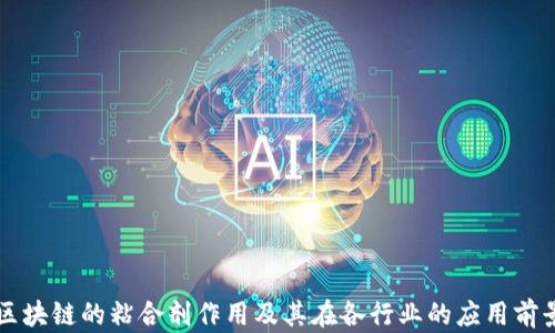 
区块链的粘合剂作用及其在各行业的应用前景