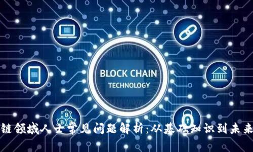 区块链领域人士常见问题解析：从基础知识到未来趋势