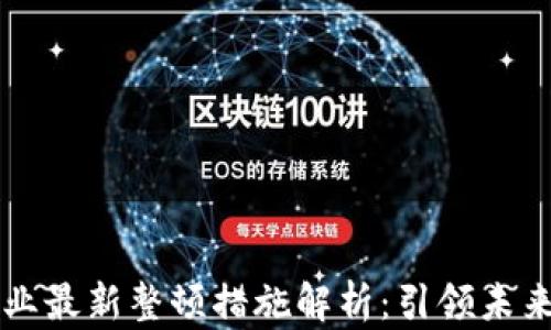 
区块链行业最新整顿措施解析：引领未来金融规范