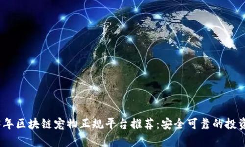2023年区块链宠物正规平台推荐：安全可靠的投资选择