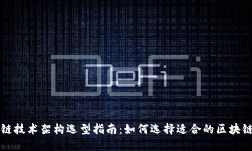 区块链技术架构选型指南：如何选择适合的区块链架构