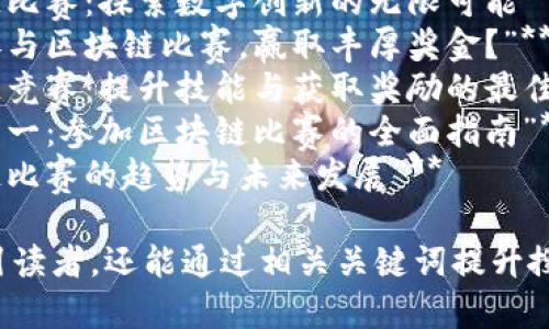 在撰写关于区块链比赛的文章时，可以考虑以下这些且的

1. **“区块链比赛：探索数字创新的无限可能”**
2. **“如何参与区块链比赛，赢取丰厚奖金？”**
3. **“区块链竞赛：提升技能与获取奖励的最佳平台”**
4. **“从零到一：参加区块链比赛的全面指南”**
5. **“区块链比赛的趋势与未来发展”**

这些不仅吸引读者，还能通过相关关键词提升搜索引擎排名。