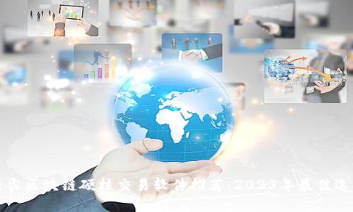 顶尖区块链硬核交易软件推荐：2023年最佳选择