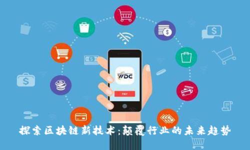 探索区块链新技术：颠覆行业的未来趋势