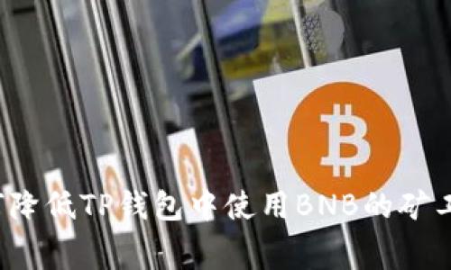 如何降低TP钱包中使用BNB的矿工费？
