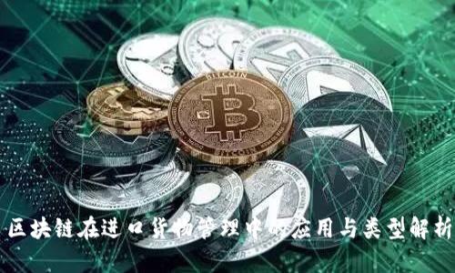 区块链在进口货物管理中的应用与类型解析