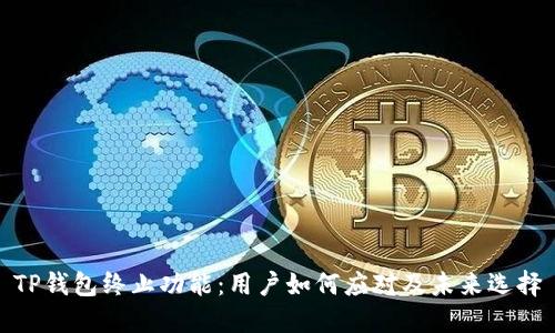 TP钱包终止功能：用户如何应对及未来选择