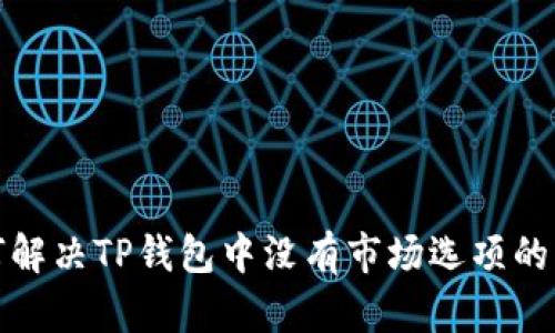 如何解决TP钱包中没有市场选项的问题