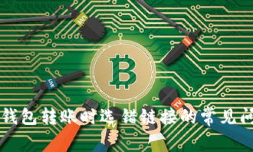 如何避免在TP钱包转账时选错链接的常见问题和解决办法