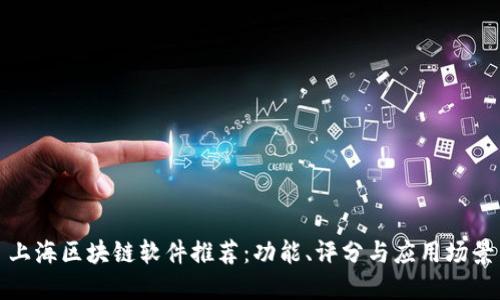 上海区块链软件推荐:功能、评分与应用场景