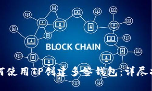 如何使用TP创建多签钱包：详尽指南