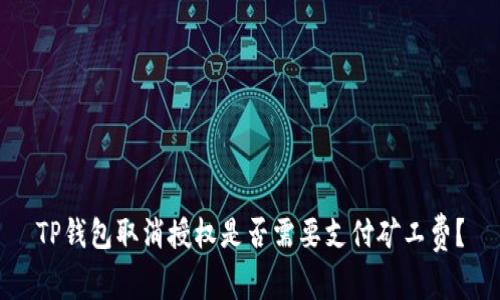 TP钱包取消授权是否需要支付矿工费？