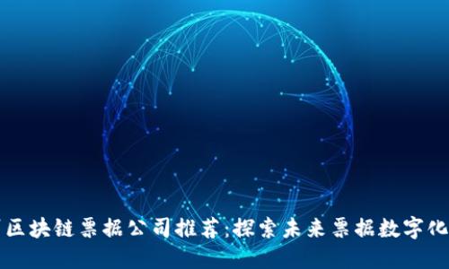 广州区块链票据公司推荐：探索未来票据数字化趋势