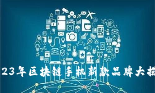 2023年区块链手机新款品牌大揭秘
