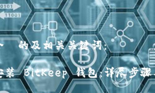 以下是适合  的及相关关键词：

如何下载安装 BitKeep 钱包：详尽步骤与注意事项