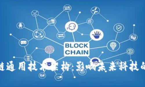 探秘区块链通用技术架构：影响未来科技的发展之路