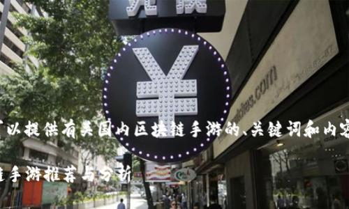 为了更好地帮助您，我可以提供有关国内区块链手游的、关键词和内容大纲。以下是详细信息：

2023年国内热门区块链手游推荐与分析