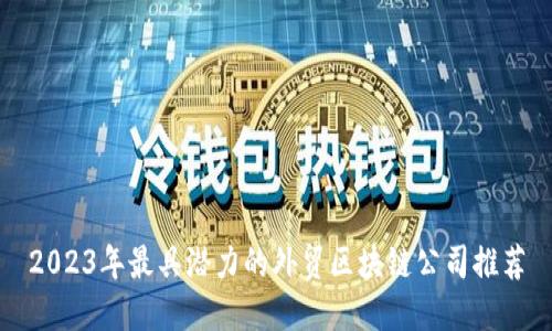 2023年最具潜力的外贸区块链公司推荐
