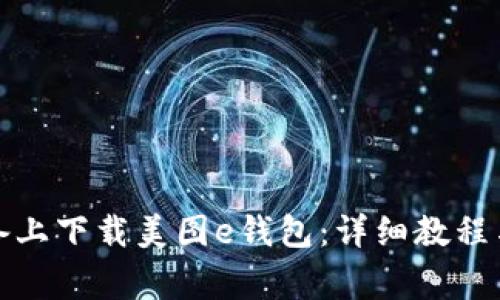 如何在苹果设备上下载美图e钱包：详细教程与常见问题解答