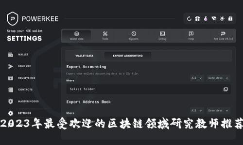 2023年最受欢迎的区块链领域研究教师推荐