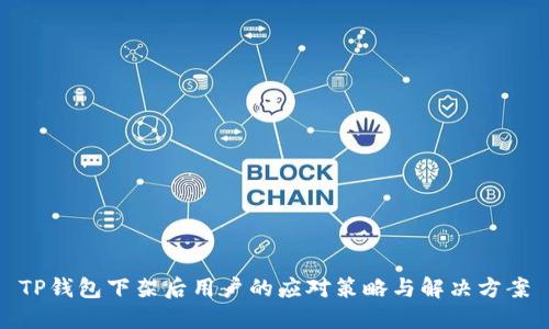 TP钱包下架后用户的应对策略与解决方案