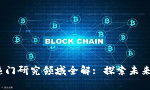 2023年区块链热门研究领域全解: 探索未来技术的前沿趋势