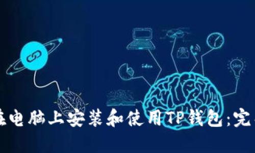 如何在电脑上安装和使用TP钱包：完整指南