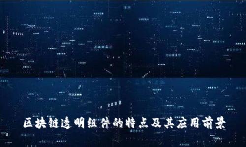 区块链透明组件的特点及其应用前景
