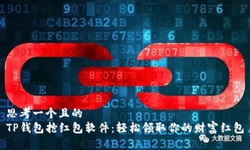 思考一个且的  
TP钱包抢红包软件：轻松领取你的财富红包