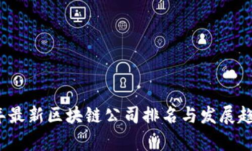 2023年最新区块链公司排名与发展趋势分析
