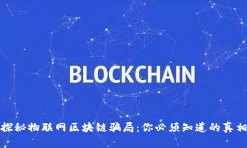 探秘物联网区块链骗局：你必须知道的真相