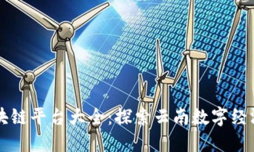 云南区块链平台大全：探索云南数字经济新蓝海