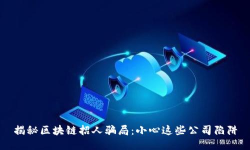 揭秘区块链招人骗局：小心这些公司陷阱