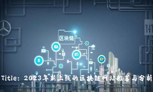Title: 2023年新上线的区块链网站推荐与分析