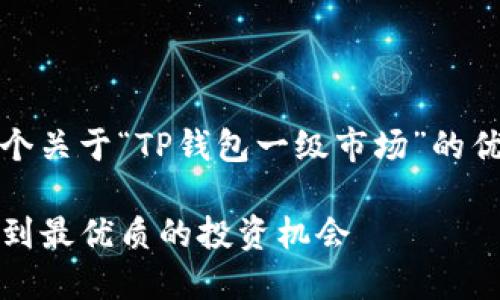 在这里，我将为您提供一个关于“TP钱包一级市场”的优质内容架构和详细解说。

TP钱包一级市场：如何找到最优质的投资机会