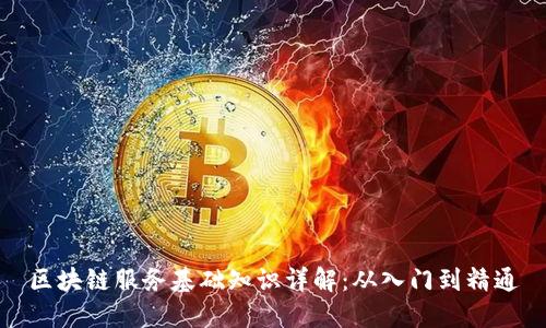 区块链服务基础知识详解：从入门到精通