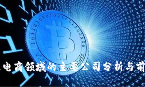 区块链电商领域的主要公司分析与前景展望
