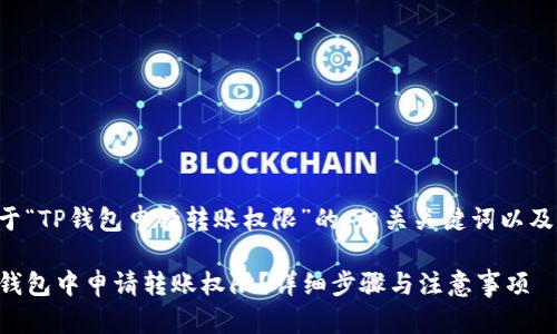 以下是关于“TP钱包申请转账权限”的、相关关键词以及内容大纲。

如何在TP钱包中申请转账权限？详细步骤与注意事项