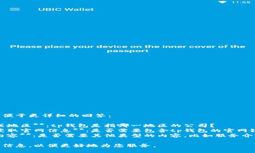 提供以下信息以便于更详细的回答：

1. **具体国家或地区**：tp钱包是指哪一地区的公司？
2. **是否需要获取官网信息**：是否需要包含tp钱包的官网链接或联系方式？
3. **其他相关内容**：是否需要其他类型的内容，比如服务介绍、使用方法等？

请提供一些详细信息，以便更好地为您服务。