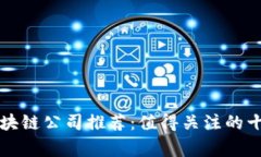 正规区块链公司推荐：值